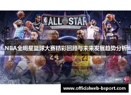 NBA全明星篮球大赛精彩回顾与未来发展趋势分析