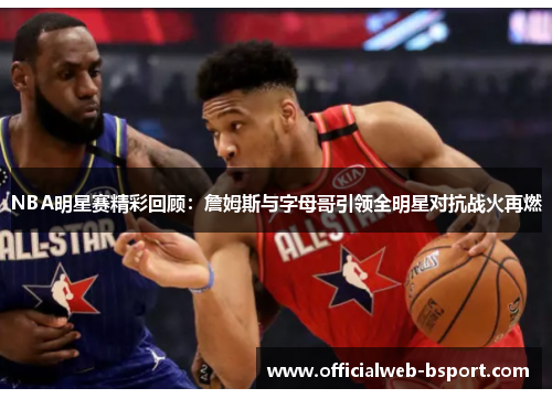 NBA明星赛精彩回顾：詹姆斯与字母哥引领全明星对抗战火再燃