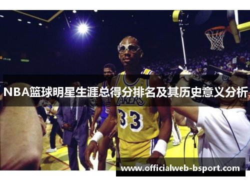 NBA篮球明星生涯总得分排名及其历史意义分析