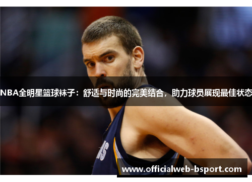 NBA全明星篮球袜子：舒适与时尚的完美结合，助力球员展现最佳状态