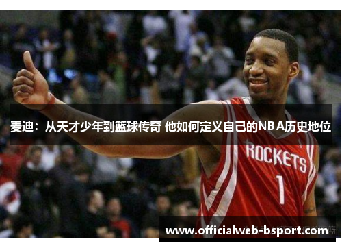 麦迪：从天才少年到篮球传奇 他如何定义自己的NBA历史地位